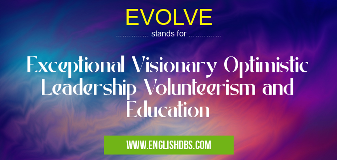EVOLVE means Exceptional Visionary Optimistic Leadership Volunteerism and Education EVOLVE