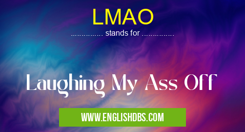 LMAO means Laughing My Ass Off LMAO