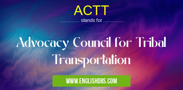 ACTT means Advocacy Council for Tribal Transportation ACTT