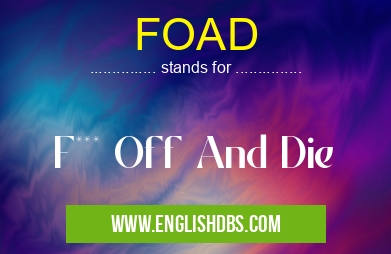FOAD means F*** Off And Die FOAD