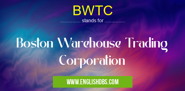 BWTC means Boston Warehouse Trading Corporation BWTC