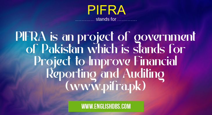 PIFRA means PIFRA is an project of government of Pakistan which is stands for Project to Improve Financial Reporting and Auditing
(www.pifra.pk) PIFRA