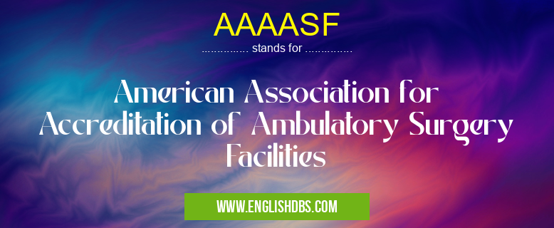 AAAASF means American Association for Accreditation of Ambulatory Surgery Facilities AAAASF