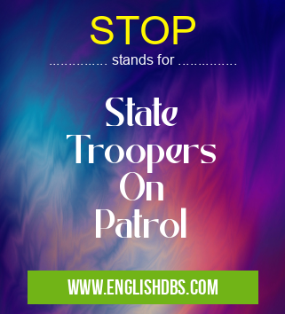 STOP means State
Troopers
On
Patrol STOP