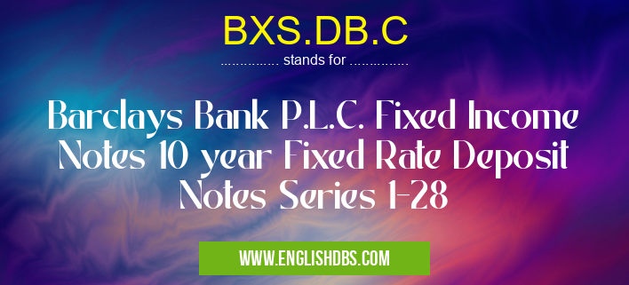 BXS.DB.C means Barclays Bank P.L.C. Fixed Income Notes 10 year Fixed Rate Deposit Notes Series 1-28 BXS.DB.C