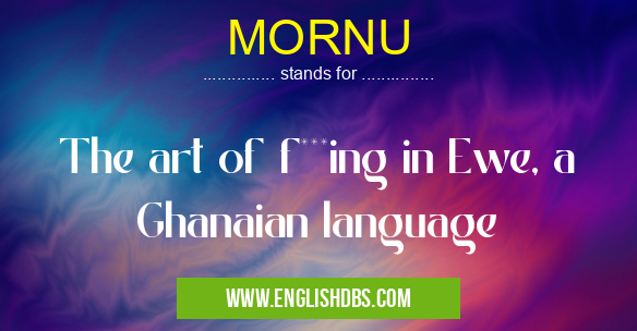 MORNU means The art of f***ing in Ewe, a Ghanaian language MORNU