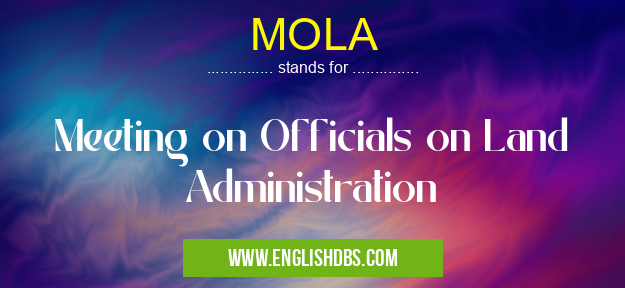 MOLA means Meeting on Officials on Land Administration MOLA