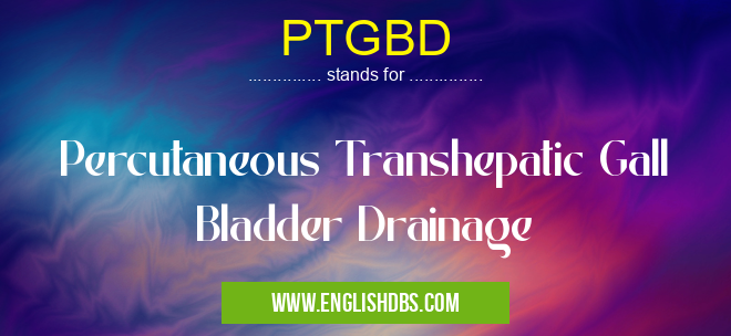 PTGBD means Percutaneous Transhepatic Gall Bladder Drainage PTGBD