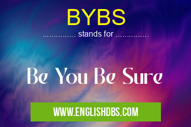 BYBS means Be You Be Sure BYBS