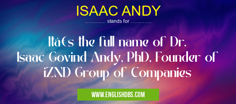 ISAAC ANDY means It’s the full name of Dr. Isaac Govind Andy, PhD, Founder of iZND Group of Companies ISAAC ANDY