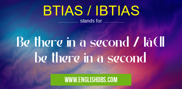 BTIAS / IBTIAS means Be there in a second / I’ll be there in a second BTIAS / IBTIAS