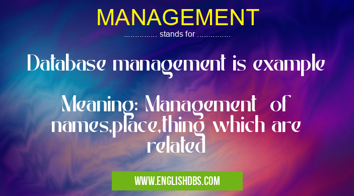 MANAGEMENT means Database management is example
Meaning: Management of names,place,thing which are related MANAGEMENT