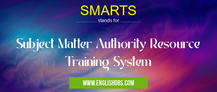 SMARTS means Subject Matter Authority Resource Training System SMARTS