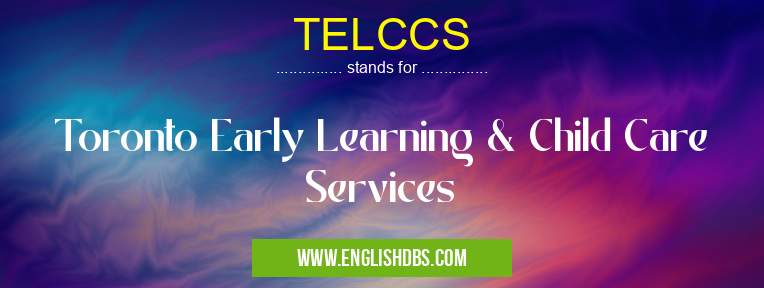 TELCCS means Toronto Early Learning & Child Care Services TELCCS