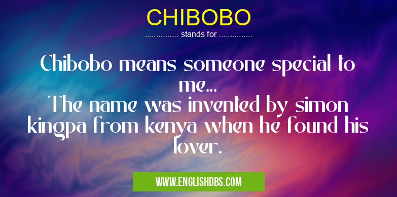 CHIBOBO means Chibobo means someone special to me...
The name was invented by simon kingpa from kenya when he found his lover. CHIBOBO