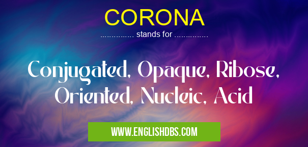 CORONA means Conjugated, Opaque, Ribose, Oriented, Nucleic, Acid CORONA
