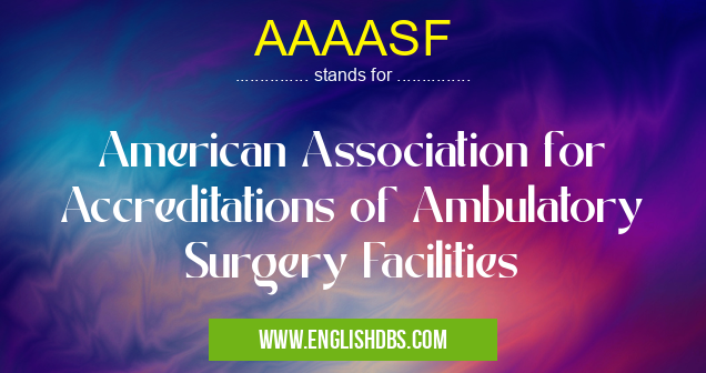 AAAASF means American Association for Accreditations of Ambulatory Surgery Facilities AAAASF