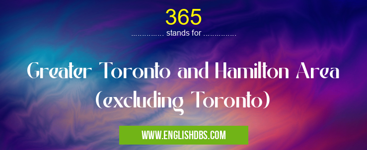 365 means Greater Toronto and Hamilton Area (excluding Toronto) 365