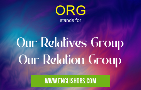 ORG means Our Relatives Group
Our Relation Group ORG