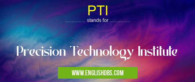 PTI means Precision Technology Institute PTI
