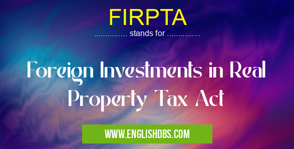 FIRPTA means Foreign Investments in Real Property Tax Act FIRPTA