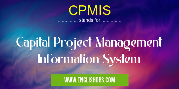 CPMIS means Capital Project Management Information System CPMIS