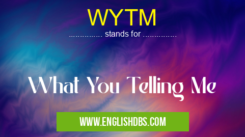 WYTM means What You Telling Me WYTM