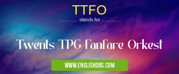 TTFO means Twents TPG Fanfare Orkest TTFO