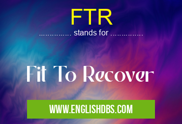 FTR means Fit To Recover FTR