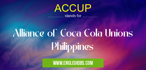 ACCUP means Alliance of Coca Cola Unions Philippines ACCUP