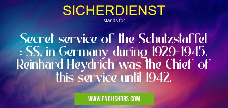 SICHERDIENST means Secret service of the Schutzstaffel : SS, in Germany during 1929-1945. Reinhard Heydrich was the Chief of this service until 1942. SICHERDIENST