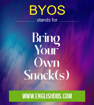 BYOS means Bring
Your
Own
Snack(s) BYOS