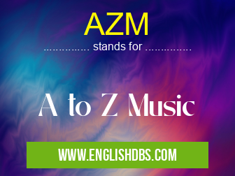 AZM means A to Z Music AZM