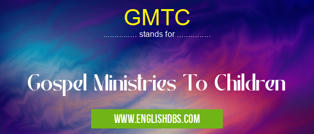 GMTC means Gospel Ministries To Children GMTC