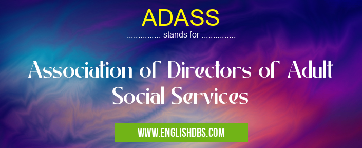 ADASS means Association of Directors of Adult Social Services ADASS