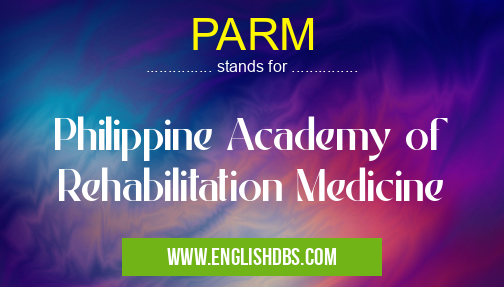 PARM means Philippine Academy of Rehabilitation Medicine PARM