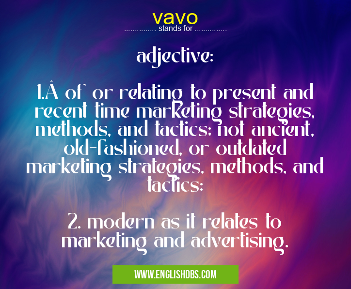 vavo means adjective:
1. of or relating to present and recent time marketing strategies, methods, and tactics; not ancient, old-fashioned, or outdated marketing strategies, methods, and tactics:
2. modern as it relates to marketing and advertising. vavo