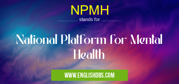 NPMH means National Platform for Mental Health NPMH