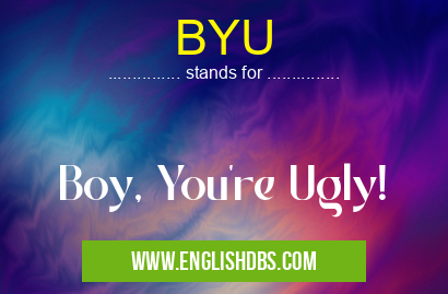 BYU means Boy, You're Ugly! BYU