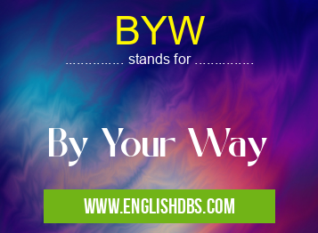 BYW means By Your Way BYW