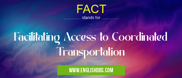 FACT means Facilitating Access to Coordinated Transportation FACT