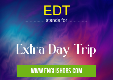 EDT means Extra Day Trip EDT
