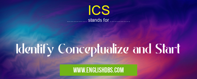 ICS means Identify Conceptualize and Start ICS