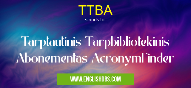 TTBA means Tarptautinis Tarpbibliotekinis Abonementas AcronymFinder TTBA