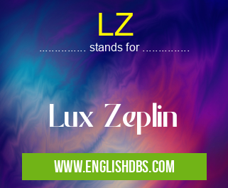 LZ means Lux Zeplin LZ