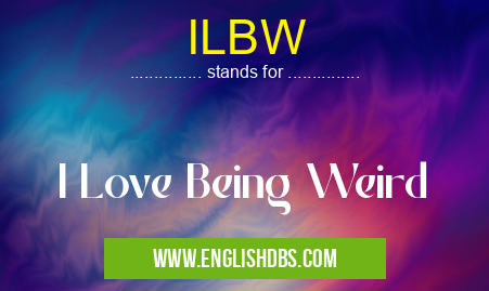 ILBW means I Love Being Weird ILBW
