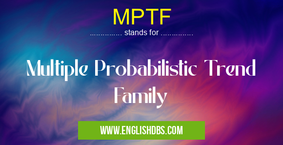 MPTF means Multiple Probabilistic Trend Family MPTF