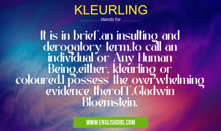 KLEURLING means It is in brief,an insulting and derogatory term,to call an individual or Any Human Being,either, kleurling or coloured.I possess the overwhelming evidence theroff.Gladwin Bloemstein. KLEURLING