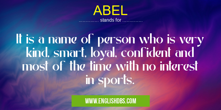 ABEL means It is a name of person who is very kind, smart, loyal, confident and most of the time with no interest in sports. ABEL
