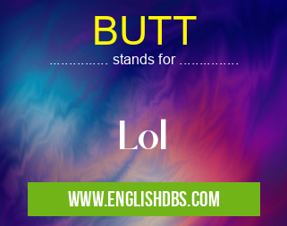 BUTT means Lol BUTT